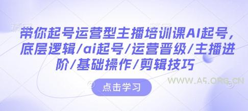 带你起号运营型主播培训课AI起号，底层逻辑/ai起号/运营晋级/主播进阶/基础操作/剪辑技巧-小红泡