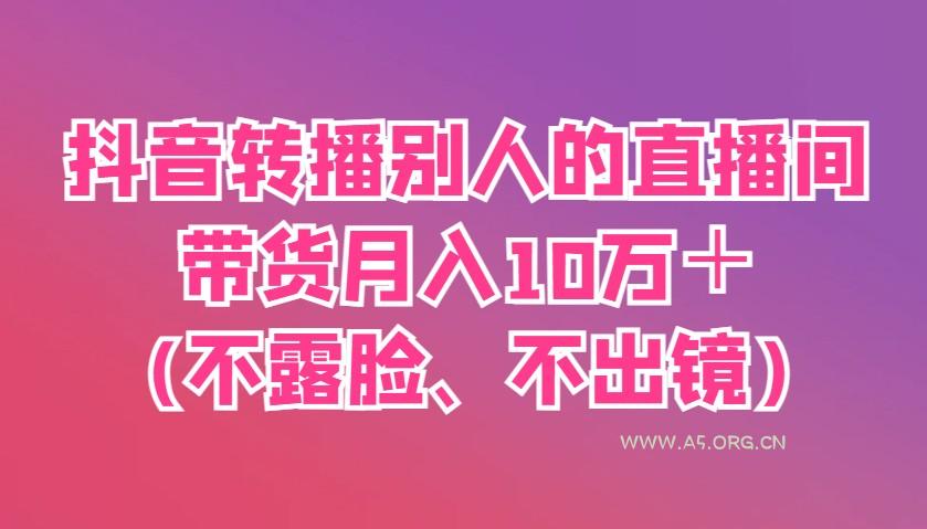 抖音转播别人的直播间带货月入10万＋(不露脸、不出镜)-小红泡
