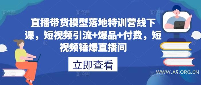 直播带货模型落地特训营线下课，​短视频引流+爆品+付费，短视频锤爆直播间-小红泡
