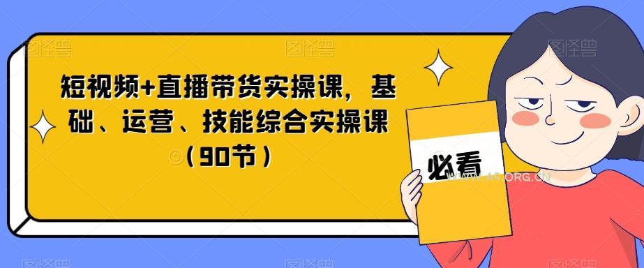 短视频+直播带货实操课，基础、运营、技能综合实操课（90节）-小红泡